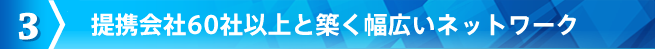 提携会社60社以上と築く幅広いネットワーク